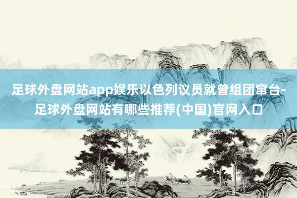 足球外盘网站app娱乐以色列议员就曾组团窜台-足球外盘网站有哪些推荐(中国)官网入口