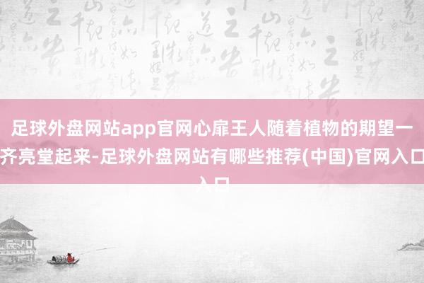 足球外盘网站app官网心扉王人随着植物的期望一齐亮堂起来-足球外盘网站有哪些推荐(中国)官网入口