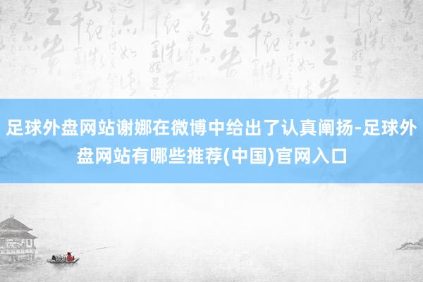 足球外盘网站谢娜在微博中给出了认真阐扬-足球外盘网站有哪些推荐(中国)官网入口