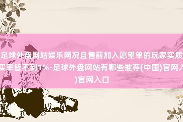 足球外盘网站娱乐网况且售前加入愿望单的玩家实质购买率皆不到1%-足球外盘网站有哪些推荐(中国)官网入口