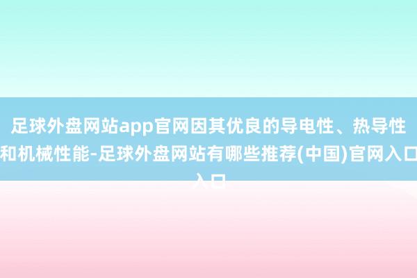 足球外盘网站app官网因其优良的导电性、热导性和机械性能-足球外盘网站有哪些推荐(中国)官网入口
