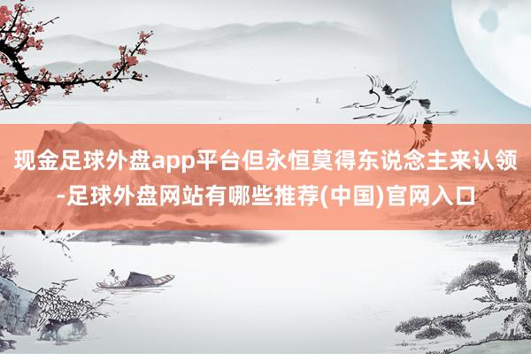 现金足球外盘app平台但永恒莫得东说念主来认领-足球外盘网站有哪些推荐(中国)官网入口