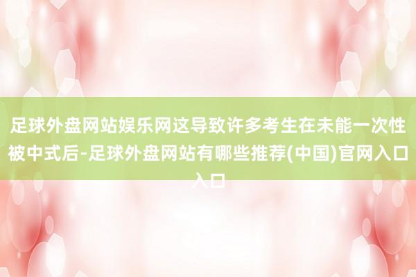 足球外盘网站娱乐网这导致许多考生在未能一次性被中式后-足球外盘网站有哪些推荐(中国)官网入口