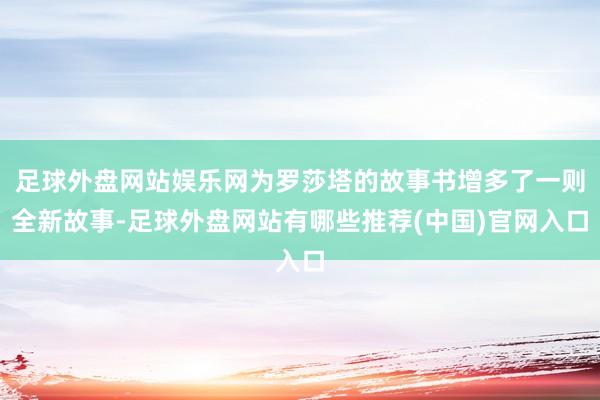 足球外盘网站娱乐网为罗莎塔的故事书增多了一则全新故事-足球外盘网站有哪些推荐(中国)官网入口