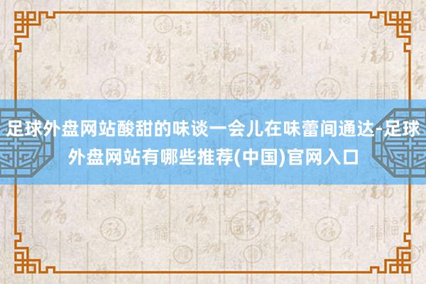 足球外盘网站酸甜的味谈一会儿在味蕾间通达-足球外盘网站有哪些推荐(中国)官网入口